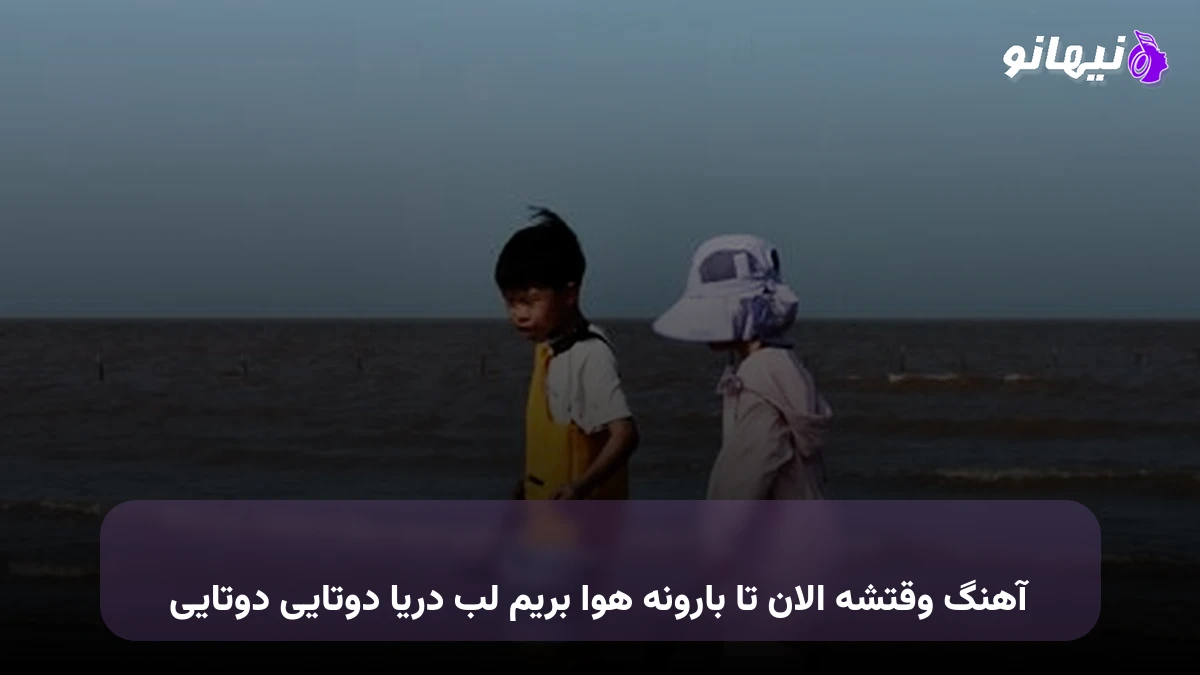 دانلود آهنگ وقتشه الان تا بارونه هوا بریم لب دریا دوتایی دوتایی صدای زن